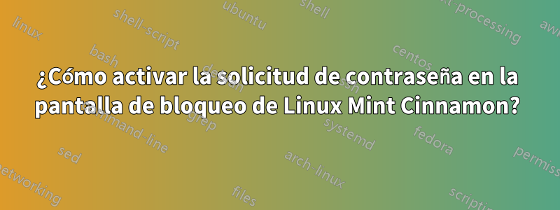 ¿Cómo activar la solicitud de contraseña en la pantalla de bloqueo de Linux Mint Cinnamon?