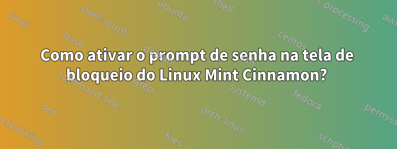 Como ativar o prompt de senha na tela de bloqueio do Linux Mint Cinnamon?