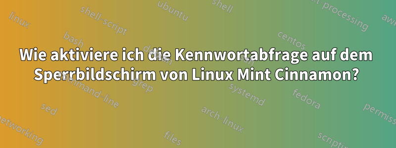 Wie aktiviere ich die Kennwortabfrage auf dem Sperrbildschirm von Linux Mint Cinnamon?