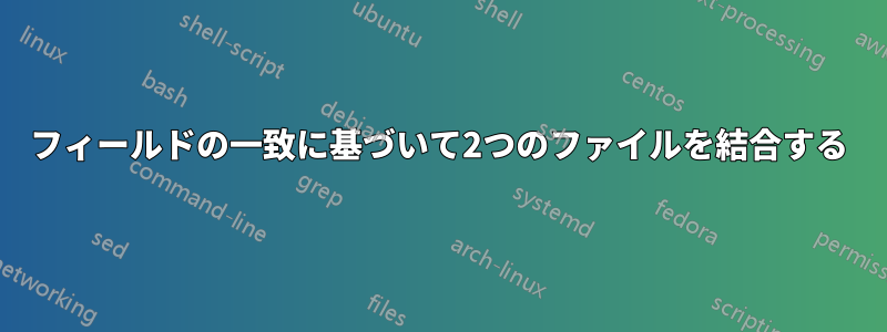 フィールドの一致に基づいて2つのファイルを結合する