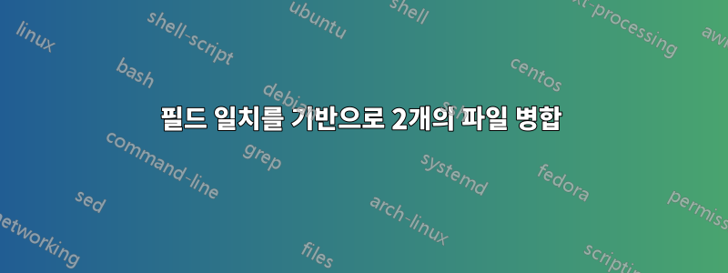 필드 일치를 기반으로 2개의 파일 병합