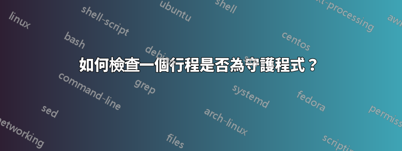 如何檢查一個行程是否為守護程式？