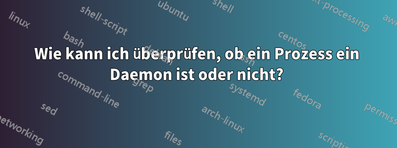 Wie kann ich überprüfen, ob ein Prozess ein Daemon ist oder nicht?