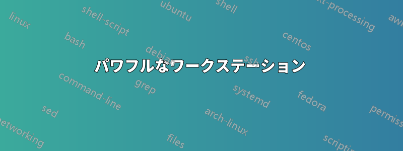 パワフルなワークステーション