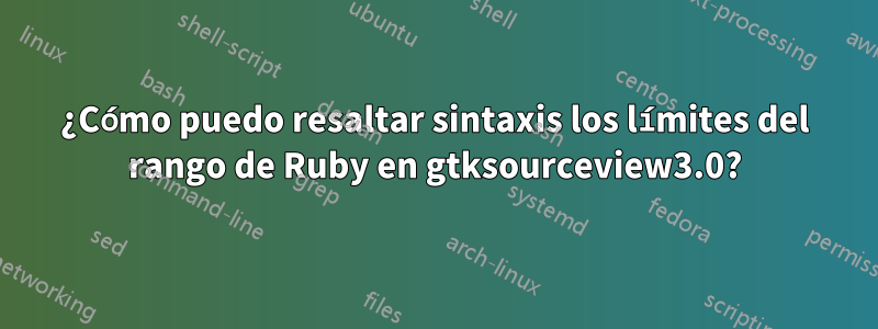 ¿Cómo puedo resaltar sintaxis los límites del rango de Ruby en gtksourceview3.0?