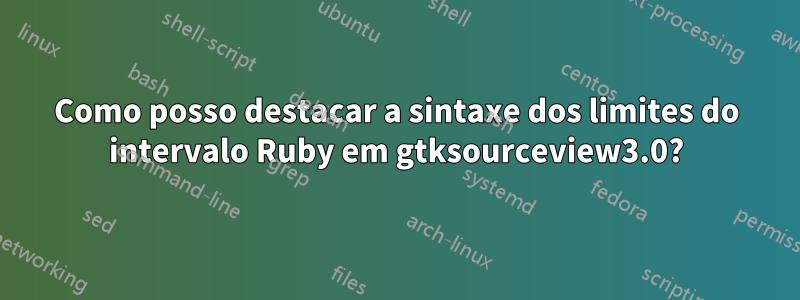 Como posso destacar a sintaxe dos limites do intervalo Ruby em gtksourceview3.0?