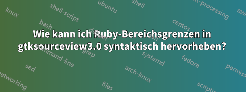 Wie kann ich Ruby-Bereichsgrenzen in gtksourceview3.0 syntaktisch hervorheben?