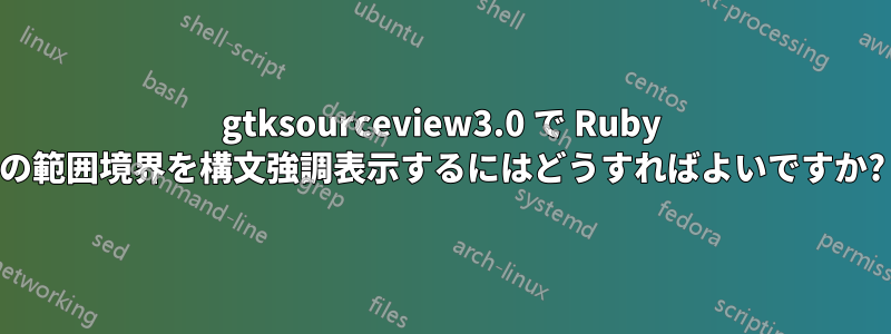 gtksourceview3.0 で Ruby の範囲境界を構文強調表示するにはどうすればよいですか?