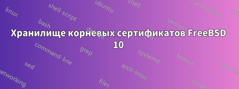 Хранилище корневых сертификатов FreeBSD 10