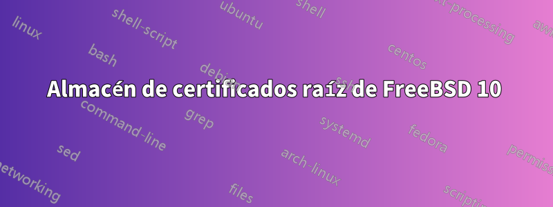 Almacén de certificados raíz de FreeBSD 10