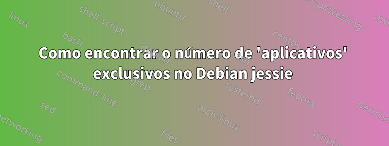 Como encontrar o número de 'aplicativos' exclusivos no Debian jessie