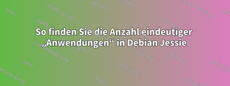 So finden Sie die Anzahl eindeutiger „Anwendungen“ in Debian Jessie