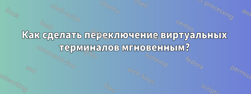 Как сделать переключение виртуальных терминалов мгновенным?