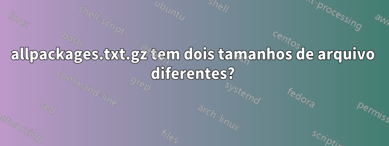 allpackages.txt.gz tem dois tamanhos de arquivo diferentes?