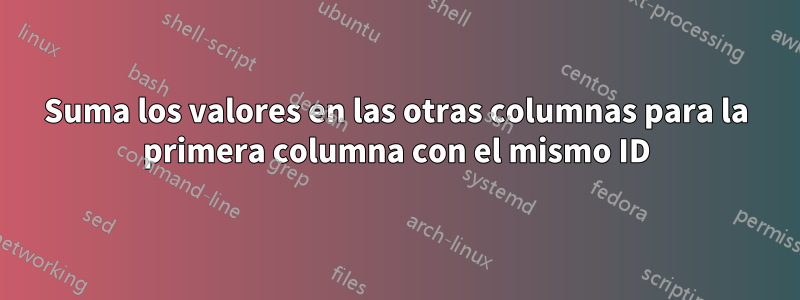 Suma los valores en las otras columnas para la primera columna con el mismo ID