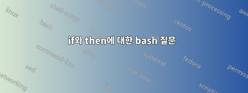 if와 then에 대한 bash 질문 