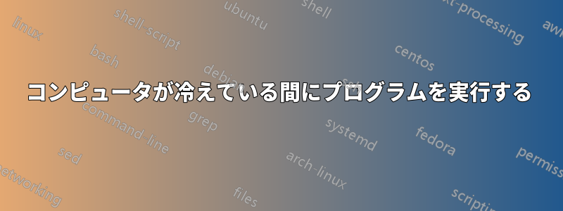 コンピュータが冷えている間にプログラムを実行する