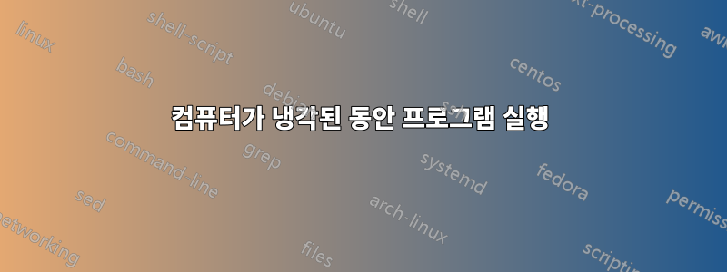 컴퓨터가 냉각된 동안 프로그램 실행