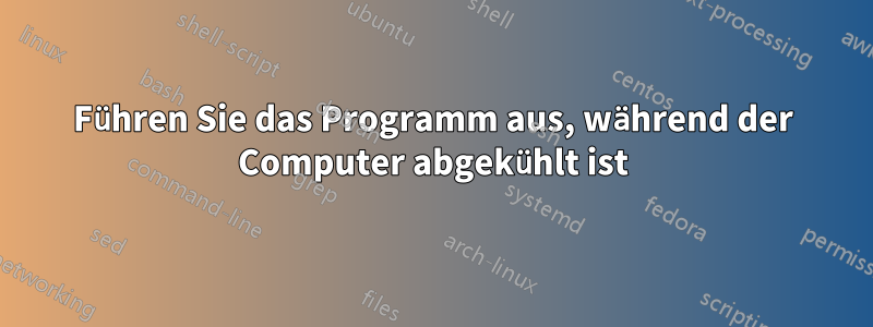 Führen Sie das Programm aus, während der Computer abgekühlt ist