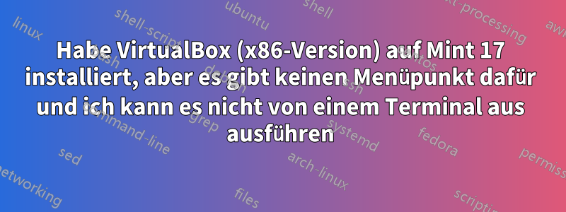 Habe VirtualBox (x86-Version) auf Mint 17 installiert, aber es gibt keinen Menüpunkt dafür und ich kann es nicht von einem Terminal aus ausführen