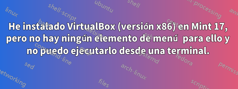 He instalado VirtualBox (versión x86) en Mint 17, pero no hay ningún elemento de menú para ello y no puedo ejecutarlo desde una terminal.