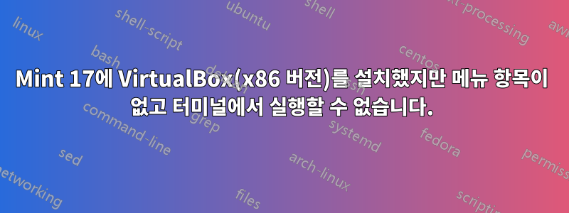 Mint 17에 VirtualBox(x86 버전)를 설치했지만 메뉴 항목이 없고 터미널에서 실행할 수 없습니다.