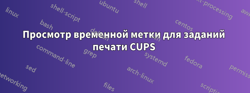 Просмотр временной метки для заданий печати CUPS