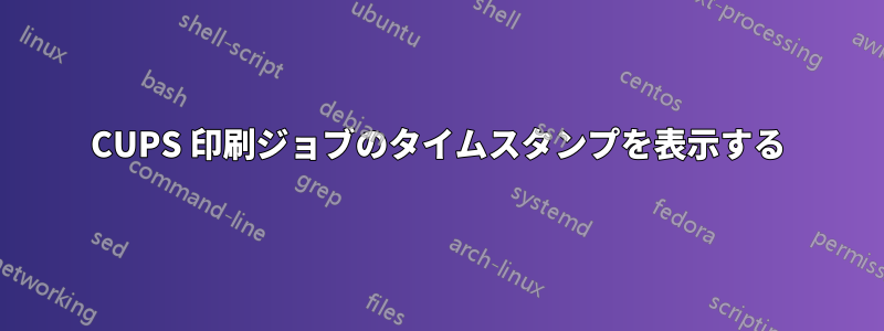 CUPS 印刷ジョブのタイムスタンプを表示する