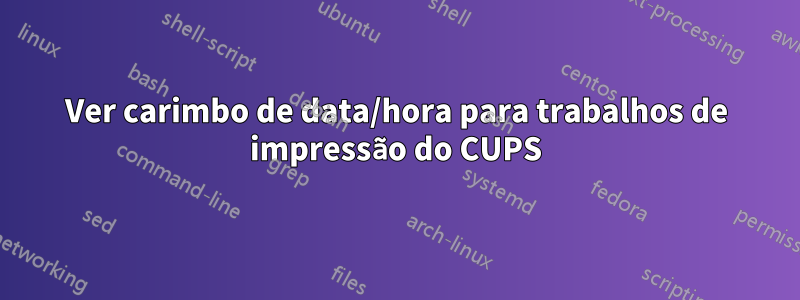 Ver carimbo de data/hora para trabalhos de impressão do CUPS