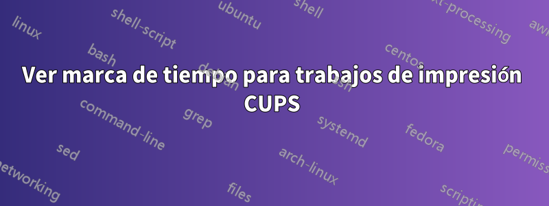 Ver marca de tiempo para trabajos de impresión CUPS