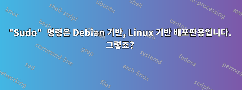 "Sudo" 명령은 Debian 기반, Linux 기반 배포판용입니다. 그렇죠?