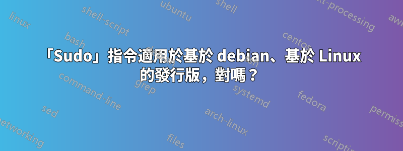 「Sudo」指令適用於基於 debian、基於 Linux 的發行版，對嗎？