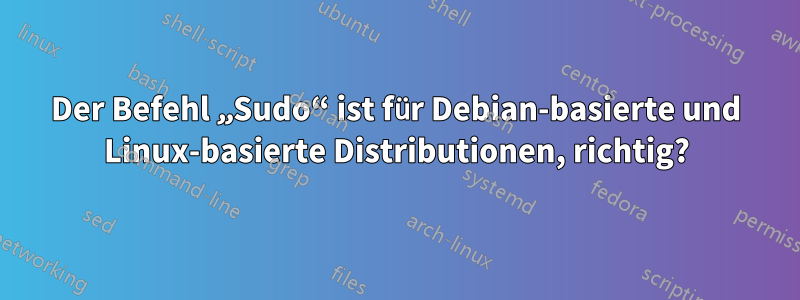 Der Befehl „Sudo“ ist für Debian-basierte und Linux-basierte Distributionen, richtig?