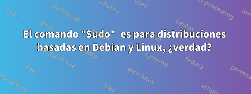 El comando "Sudo" es para distribuciones basadas en Debian y Linux, ¿verdad?