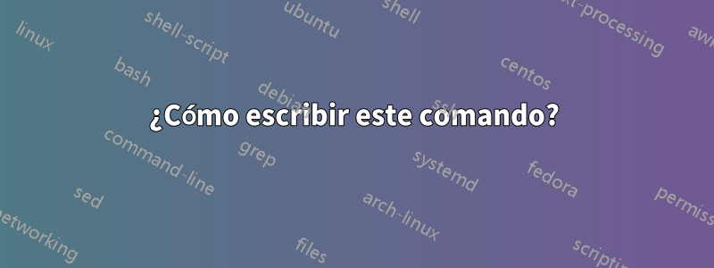 ¿Cómo escribir este comando?