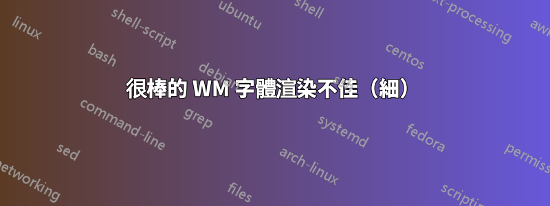 很棒的 WM 字體渲染不佳（細）