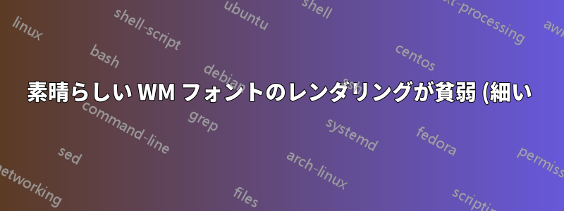 素晴らしい WM フォントのレンダリングが貧弱 (細い)