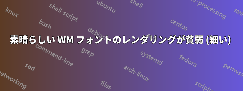 素晴らしい WM フォントのレンダリングが貧弱 (細い)