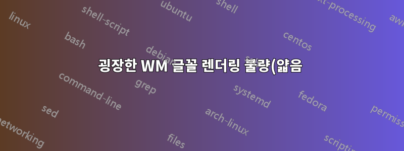 굉장한 WM 글꼴 렌더링 불량(얇음)