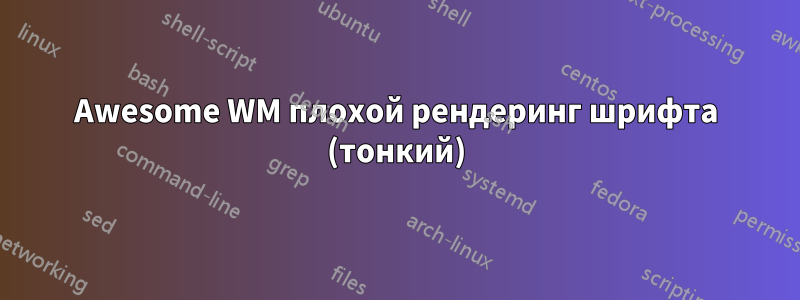 Awesome WM плохой рендеринг шрифта (тонкий)