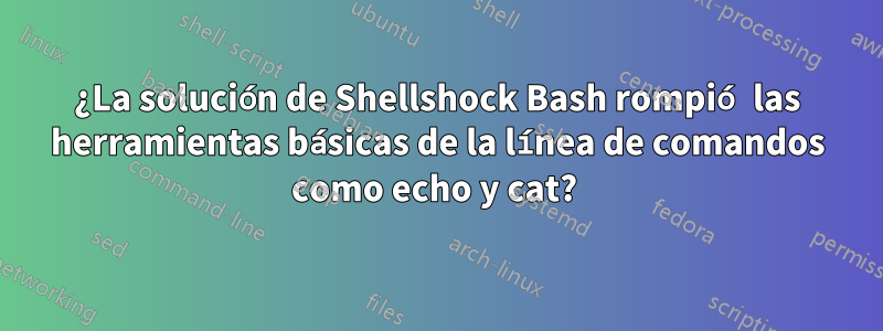 ¿La solución de Shellshock Bash rompió las herramientas básicas de la línea de comandos como echo y cat? 