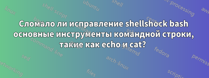 Сломало ли исправление shellshock bash основные инструменты командной строки, такие как echo и cat? 