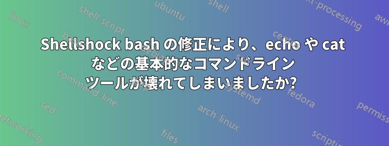 Shellshock bash の修正により、echo や cat などの基本的なコマンドライン ツールが壊れてしまいましたか? 