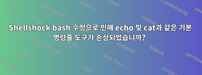 Shellshock bash 수정으로 인해 echo 및 cat과 같은 기본 명령줄 도구가 손상되었습니까? 