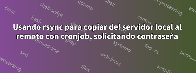 Usando rsync para copiar del servidor local al remoto con cronjob, solicitando contraseña