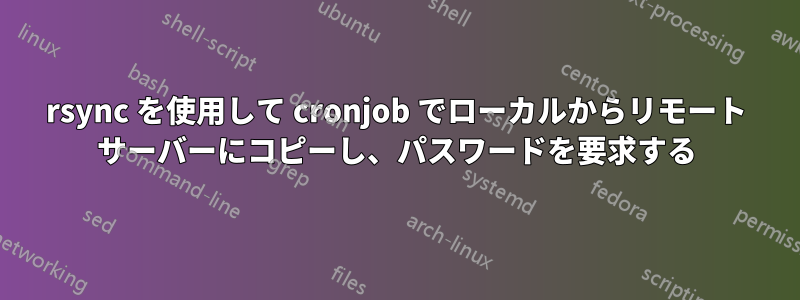 rsync を使用して cronjob でローカルからリモート サーバーにコピーし、パスワードを要求する