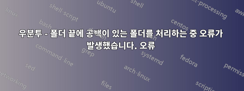 우분투 - 폴더 끝에 공백이 있는 폴더를 처리하는 중 오류가 발생했습니다. 오류