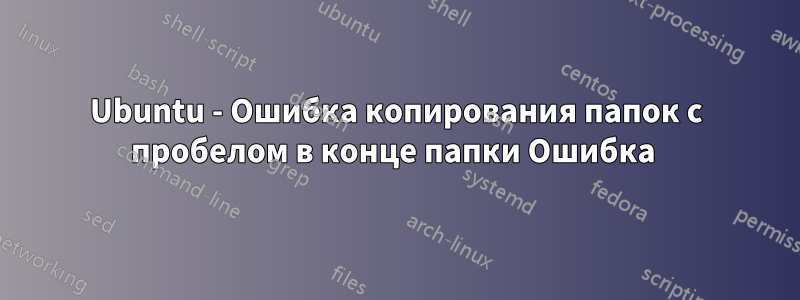 Ubuntu - Ошибка копирования папок с пробелом в конце папки Ошибка 