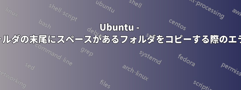 Ubuntu - フォルダの末尾にスペースがあるフォルダをコピーする際のエラー 