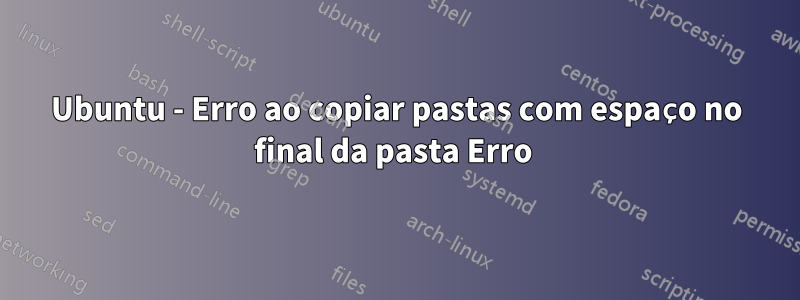 Ubuntu - Erro ao copiar pastas com espaço no final da pasta Erro 